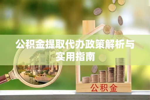 南陵公积金提取代办政策解析与实用指南