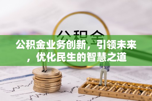 南陵公积金业务创新，引领未来，优化民生的智慧之道
