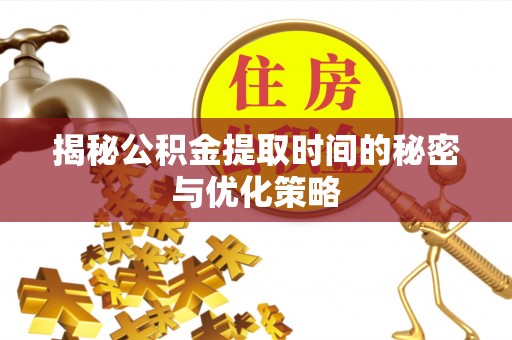 南陵揭秘公积金提取时间的秘密与优化策略