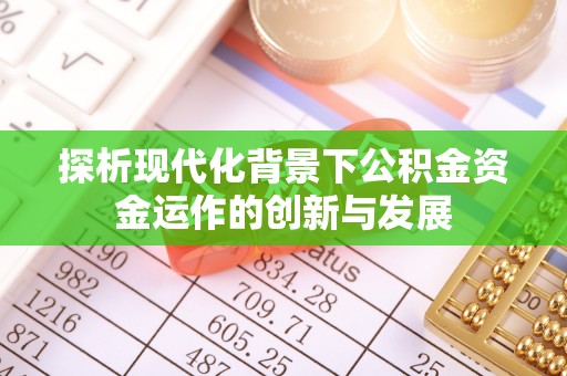 南陵探析现代化背景下公积金资金运作的创新与发展
