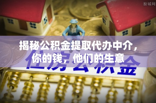 南陵揭秘公积金提取代办中介，你的钱，他们的生意