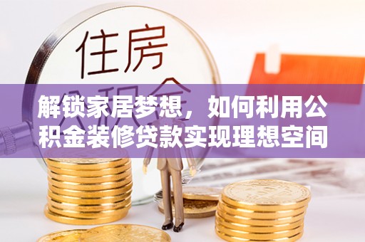 南陵解锁家居梦想，如何利用公积金装修贷款实现理想空间