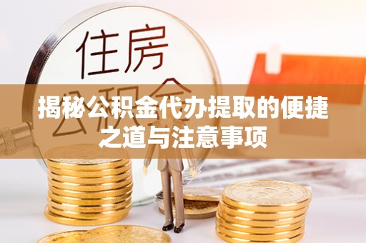 南陵揭秘公积金代办提取的便捷之道与注意事项
