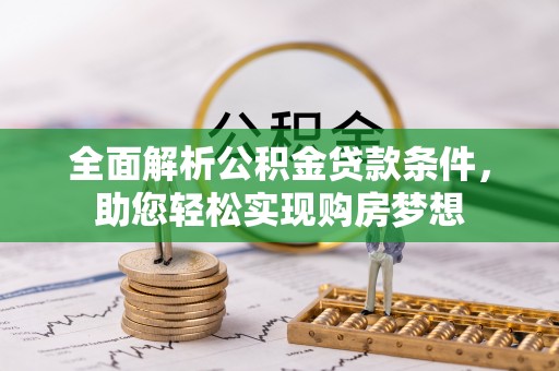 南陵全面解析公积金贷款条件，助您轻松实现购房梦想
