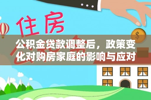 南陵公积金贷款调整后，政策变化对购房家庭的影响与应对策略