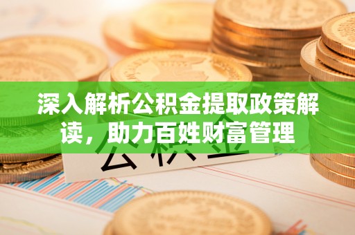 南陵深入解析公积金提取政策解读，助力百姓财富管理