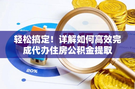 南陵轻松搞定！详解如何高效完成代办住房公积金提取