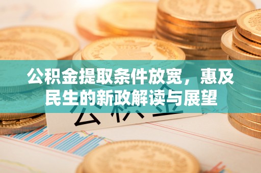南陵公积金提取条件放宽，惠及民生的新政解读与展望