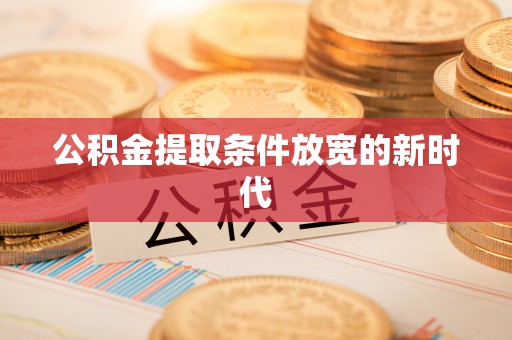 南陵公积金提取条件放宽的新时代
