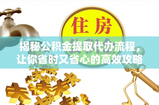 南陵揭秘公积金提取代办流程，让你省时又省心的高效攻略