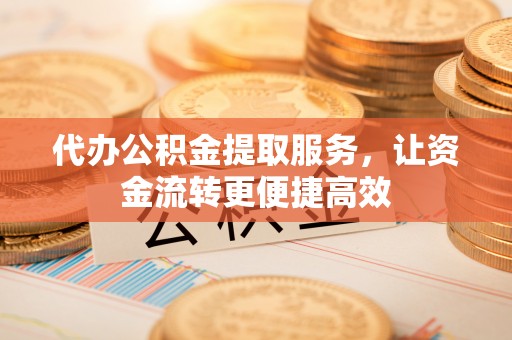 南陵代办公积金提取服务，让资金流转更便捷高效