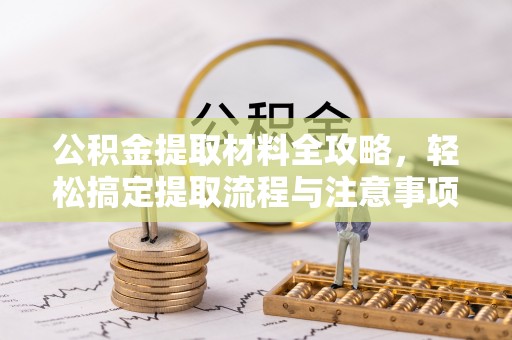 南陵公积金提取材料全攻略，轻松搞定提取流程与注意事项