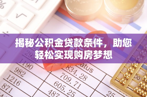 南陵揭秘公积金贷款条件，助您轻松实现购房梦想