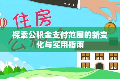 南陵探索公积金支付范围的新变化与实用指南