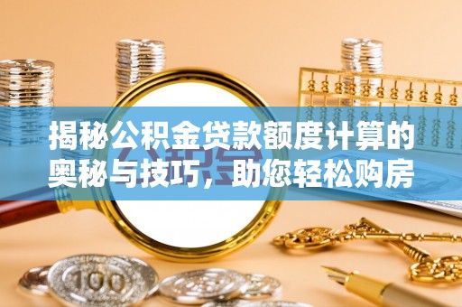 南陵揭秘公积金贷款额度计算的奥秘与技巧，助您轻松购房