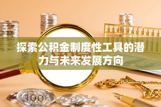 南陵探索公积金制度性工具的潜力与未来发展方向