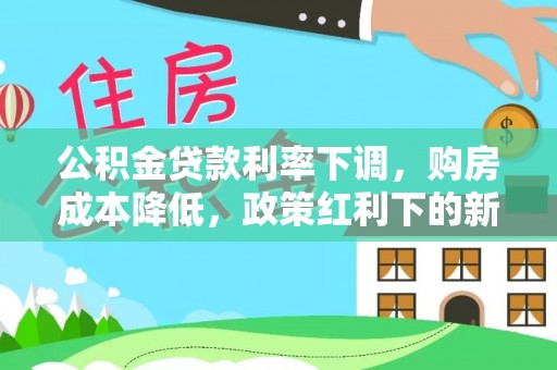 南陵公积金贷款利率下调，购房成本降低，政策红利下的新机遇
