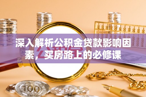 南陵深入解析公积金贷款影响因素，买房路上的必修课