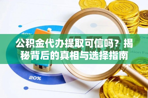 南陵公积金代办提取可信吗？揭秘背后的真相与选择指南