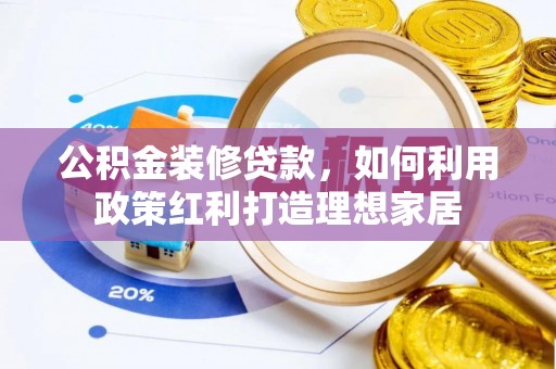 南陵公积金装修贷款，如何利用政策红利打造理想家居
