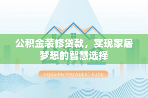 南陵公积金装修贷款，实现家居梦想的智慧选择