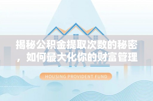 南陵揭秘公积金提取次数的秘密，如何最大化你的财富管理