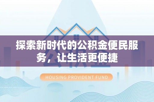 南陵探索新时代的公积金便民服务，让生活更便捷