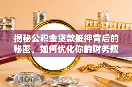 南陵揭秘公积金贷款抵押背后的秘密，如何优化你的财务规划