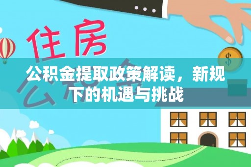 南陵公积金提取政策解读，新规下的机遇与挑战
