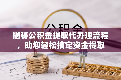 南陵揭秘公积金提取代办理流程，助您轻松搞定资金提取