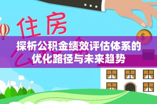 南陵探析公积金绩效评估体系的优化路径与未来趋势