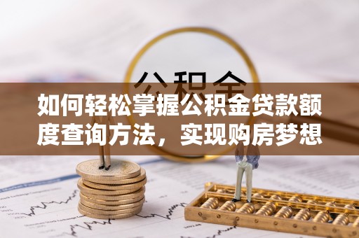 南陵如何轻松掌握公积金贷款额度查询方法，实现购房梦想？