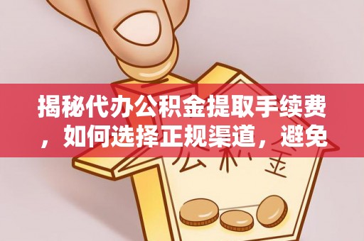 南陵揭秘代办公积金提取手续费，如何选择正规渠道，避免上当受骗