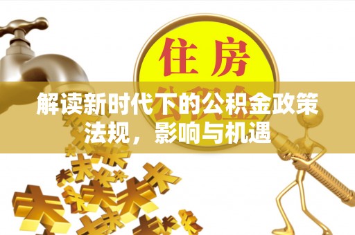 南陵解读新时代下的公积金政策法规，影响与机遇