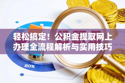南陵轻松搞定！公积金提取网上办理全流程解析与实用技巧