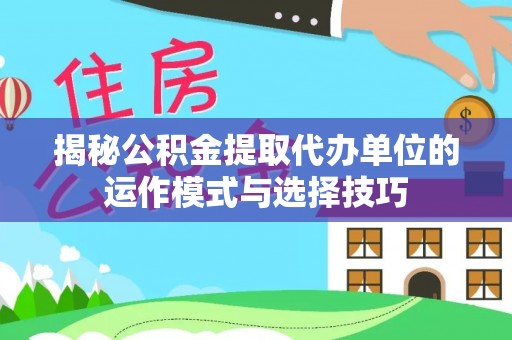 南陵揭秘公积金提取代办单位的运作模式与选择技巧
