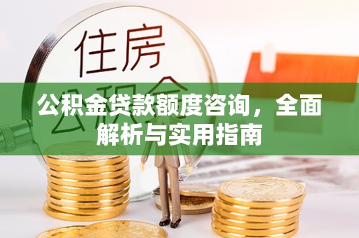 南陵公积金贷款额度咨询，全面解析与实用指南