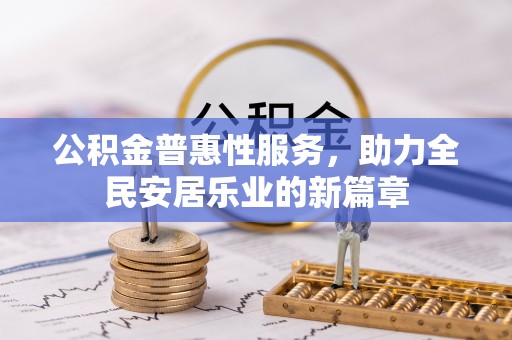 南陵公积金普惠性服务，助力全民安居乐业的新篇章