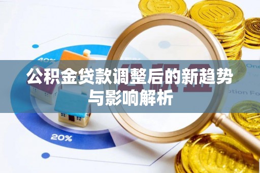 南陵公积金贷款调整后的新趋势与影响解析