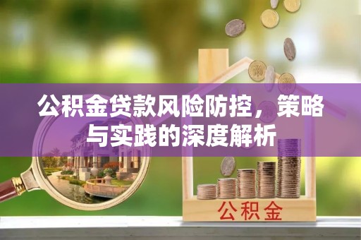 南陵公积金贷款风险防控，策略与实践的深度解析
