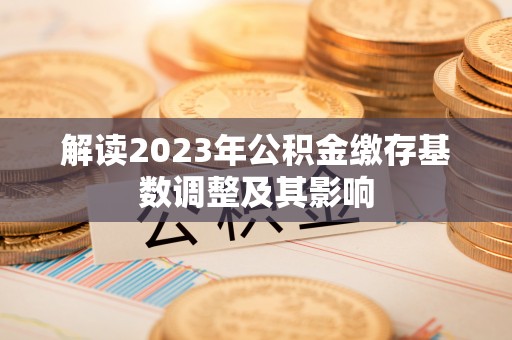 南陵解读2023年公积金缴存基数调整及其影响