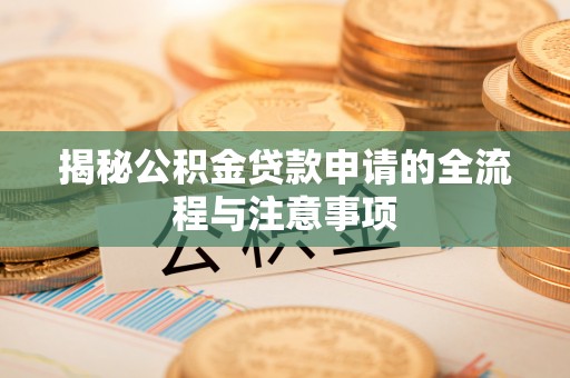 南陵揭秘公积金贷款申请的全流程与注意事项