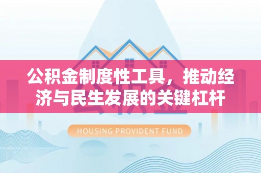 南陵公积金制度性工具，推动经济与民生发展的关键杠杆