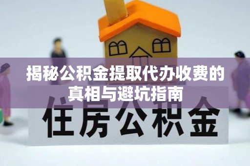 南陵揭秘公积金提取代办收费的真相与避坑指南