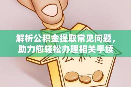 南陵解析公积金提取常见问题，助力您轻松办理相关手续