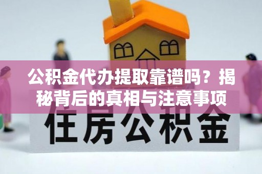 南陵公积金代办提取靠谱吗？揭秘背后的真相与注意事项