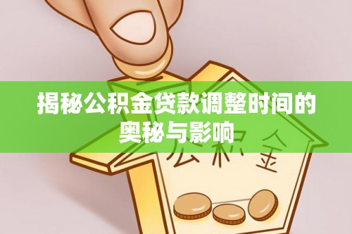 南陵揭秘公积金贷款调整时间的奥秘与影响