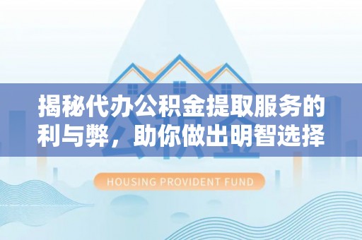 南陵揭秘代办公积金提取服务的利与弊，助你做出明智选择