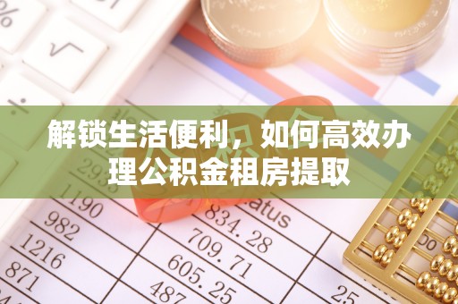 南陵解锁生活便利，如何高效办理公积金租房提取