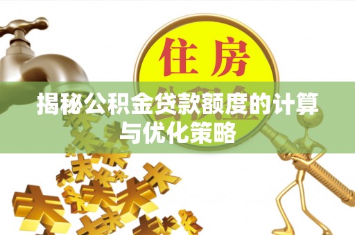 南陵揭秘公积金贷款额度的计算与优化策略